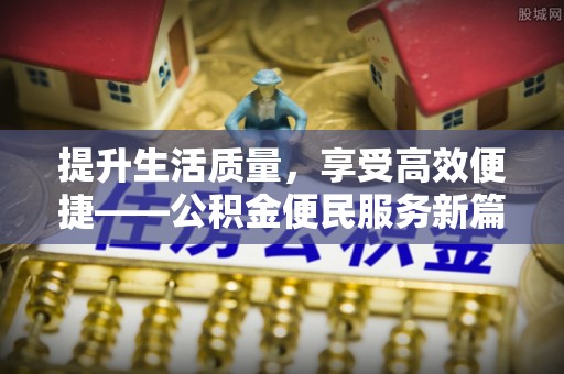 霍州提升生活质量，享受高效便捷——公积金便民服务新篇章