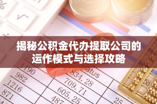 霍州揭秘公积金代办提取公司的运作模式与选择攻略