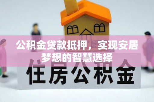 霍州公积金贷款抵押，实现安居梦想的智慧选择