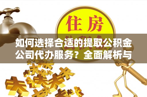 霍州如何选择合适的提取公积金公司代办服务？全面解析与建议