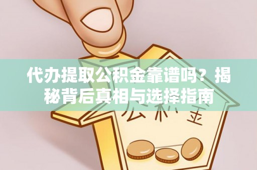 霍州代办提取公积金靠谱吗？揭秘背后真相与选择指南