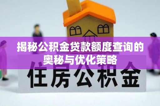 霍州揭秘公积金贷款额度查询的奥秘与优化策略