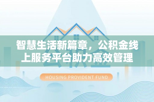霍州智慧生活新篇章，公积金线上服务平台助力高效管理