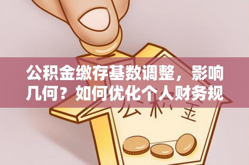 霍州公积金缴存基数调整，影响几何？如何优化个人财务规划