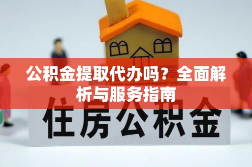 霍州公积金提取代办吗？全面解析与服务指南