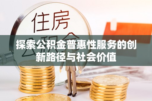 霍州探索公积金普惠性服务的创新路径与社会价值
