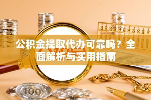 霍州公积金提取代办可靠吗？全面解析与实用指南