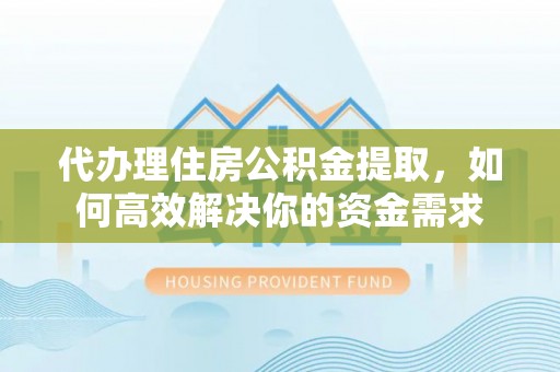 霍州代办理住房公积金提取，如何高效解决你的资金需求