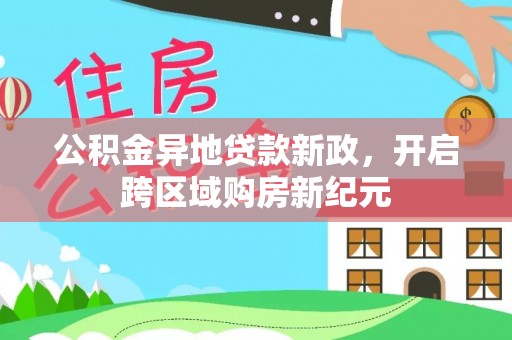 霍州公积金异地贷款新政，开启跨区域购房新纪元