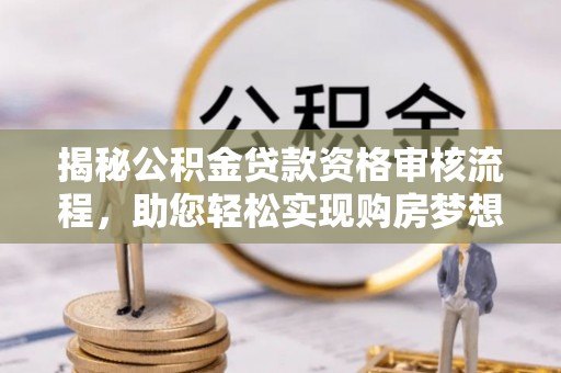 霍州揭秘公积金贷款资格审核流程，助您轻松实现购房梦想