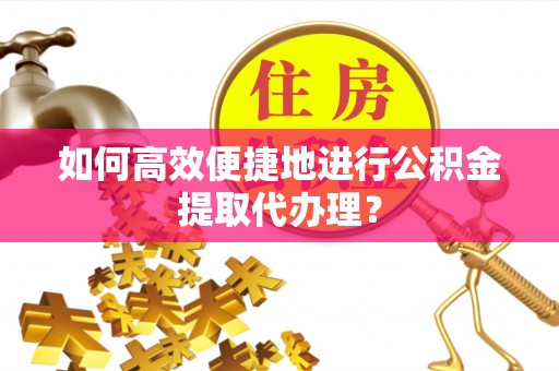 霍州如何高效便捷地进行公积金提取代办理？