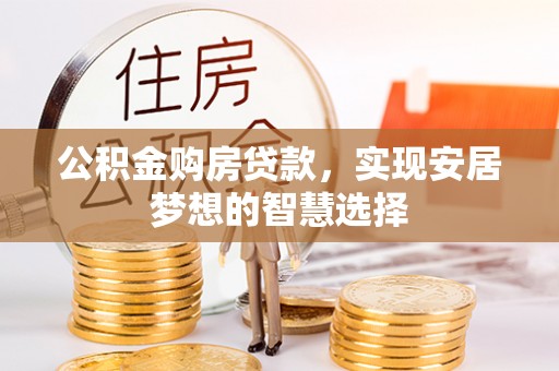 霍州公积金购房贷款，实现安居梦想的智慧选择