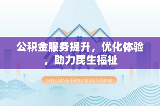 霍州公积金服务提升，优化体验，助力民生福祉