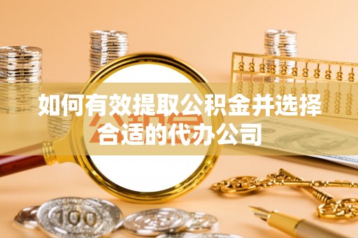 霍州如何有效提取公积金并选择合适的代办公司