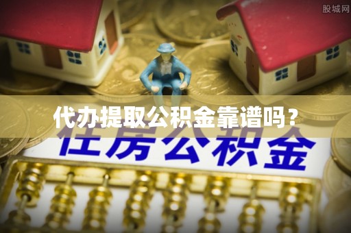 霍州代办提取公积金靠谱吗？