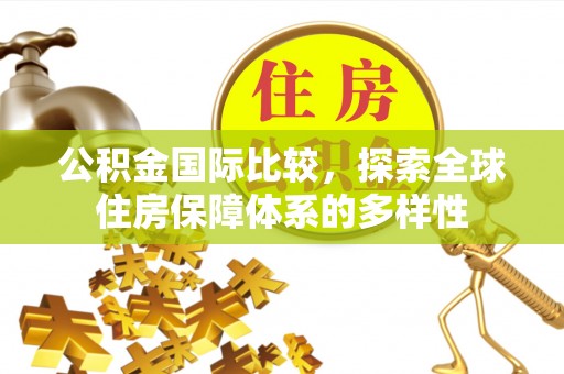 霍州公积金国际比较，探索全球住房保障体系的多样性