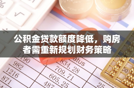 霍州公积金贷款额度降低，购房者需重新规划财务策略