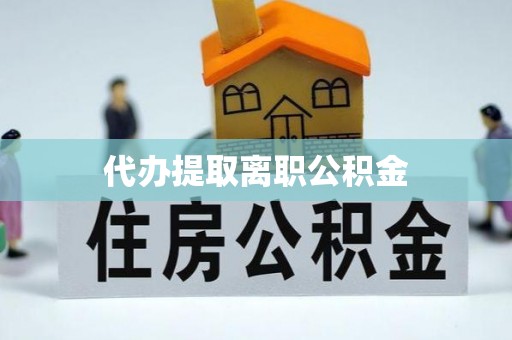 霍州代办提取离职公积金