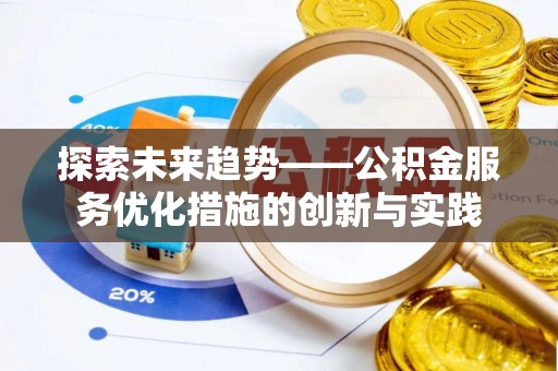 霍州探索未来趋势——公积金服务优化措施的创新与实践