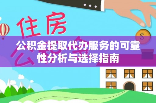 霍州公积金提取代办服务的可靠性分析与选择指南