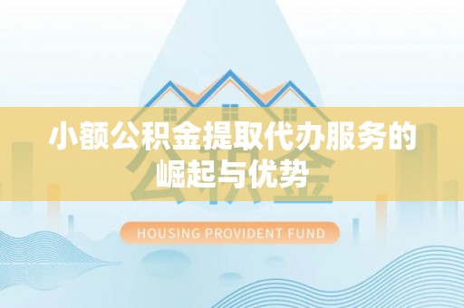 霍州小额公积金提取代办服务的崛起与优势