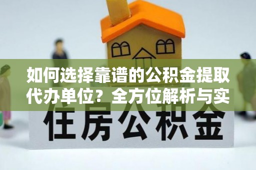 霍州如何选择靠谱的公积金提取代办单位？全方位解析与实用指南