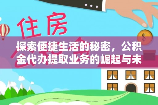 霍州探索便捷生活的秘密，公积金代办提取业务的崛起与未来发展