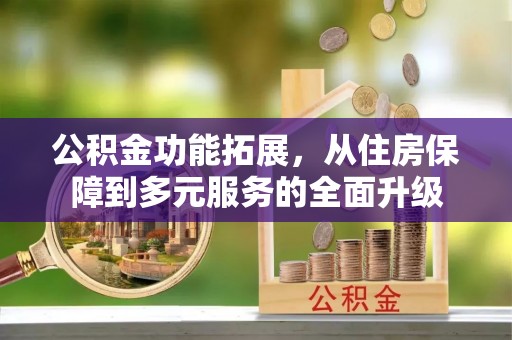 霍州公积金功能拓展，从住房保障到多元服务的全面升级