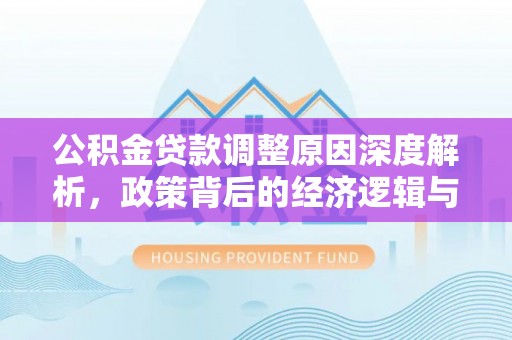 霍州公积金贷款调整原因深度解析，政策背后的经济逻辑与民生影响