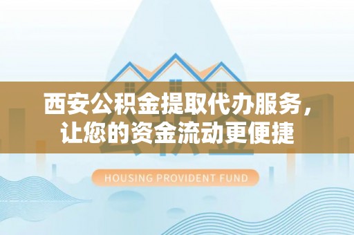 霍州西安公积金提取代办服务，让您的资金流动更便捷