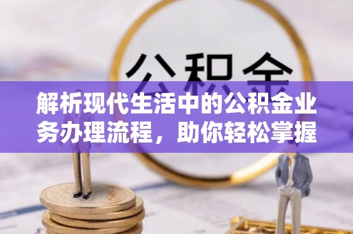霍州解析现代生活中的公积金业务办理流程，助你轻松掌握关键步骤