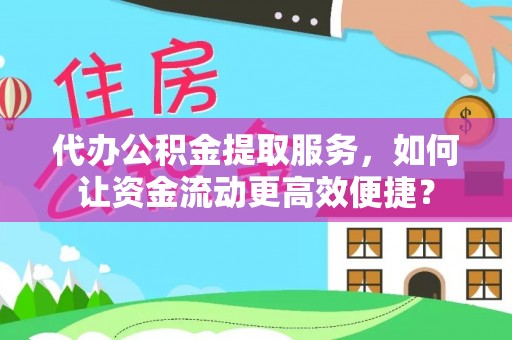 霍州代办公积金提取服务，如何让资金流动更高效便捷？
