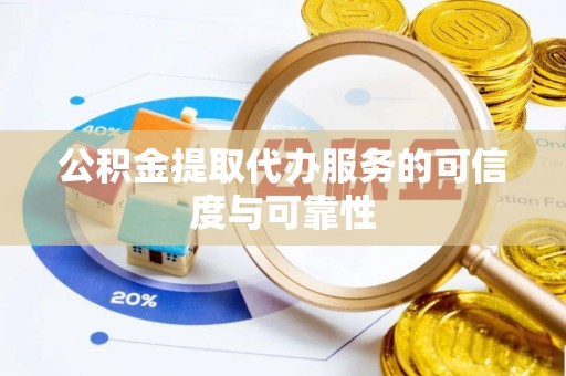 霍州公积金提取代办服务的可信度与可靠性