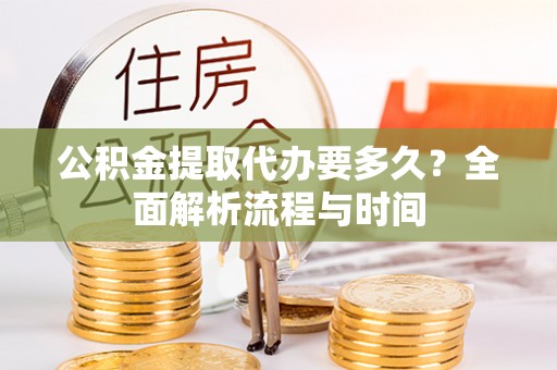 霍州公积金提取代办要多久？全面解析流程与时间