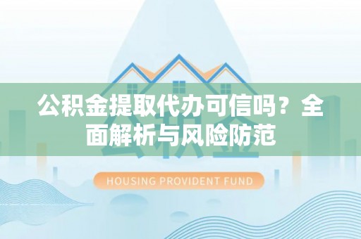 霍州公积金提取代办可信吗？全面解析与风险防范