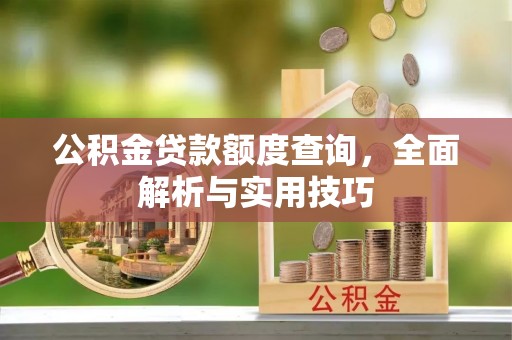 霍州公积金贷款额度查询，全面解析与实用技巧