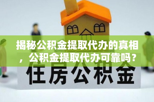 霍州揭秘公积金提取代办的真相，公积金提取代办可靠吗？
