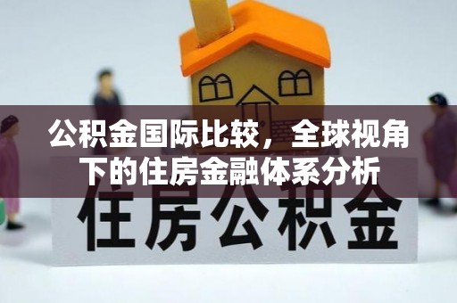 霍州公积金国际比较，全球视角下的住房金融体系分析