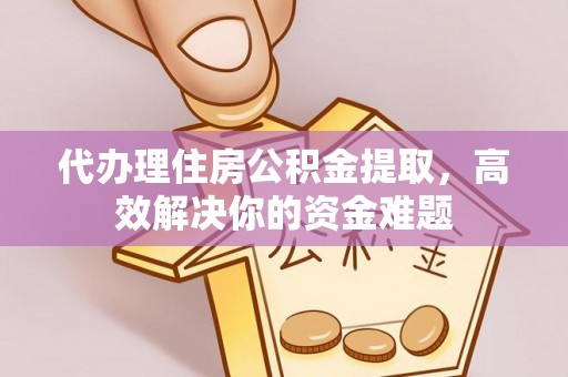 霍州代办理住房公积金提取，高效解决你的资金难题