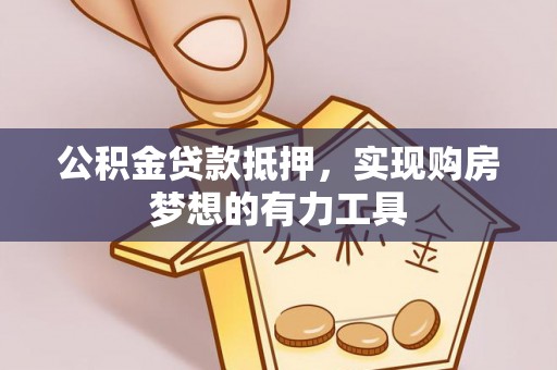 霍州公积金贷款抵押，实现购房梦想的有力工具