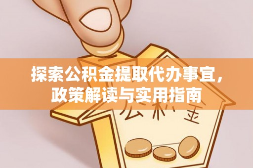 霍州探索公积金提取代办事宜，政策解读与实用指南