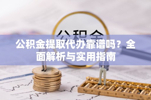 霍州公积金提取代办靠谱吗？全面解析与实用指南