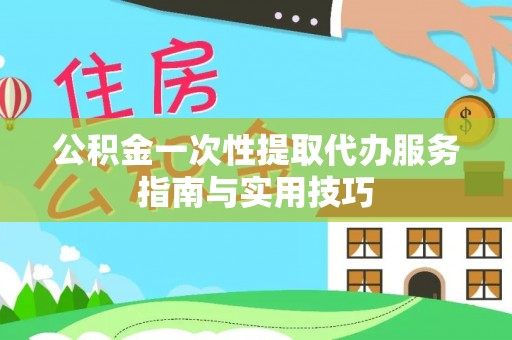 霍州公积金一次性提取代办服务指南与实用技巧