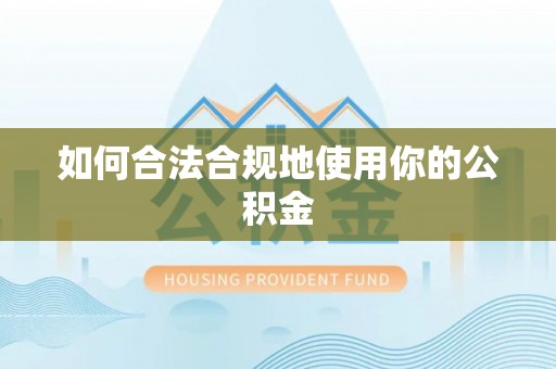 霍州如何合法合规地使用你的公积金