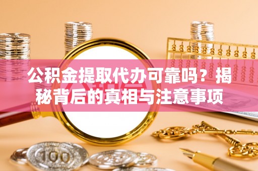 霍州公积金提取代办可靠吗？揭秘背后的真相与注意事项