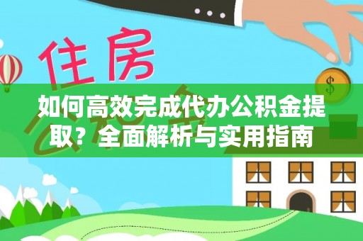 霍州如何高效完成代办公积金提取？全面解析与实用指南
