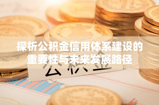霍州探析公积金信用体系建设的重要性与未来发展路径