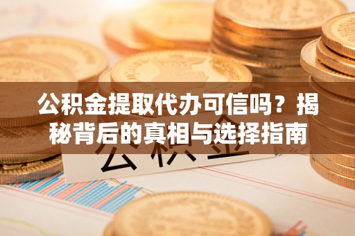 霍州公积金提取代办可信吗？揭秘背后的真相与选择指南