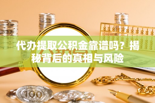 霍州代办提取公积金靠谱吗？揭秘背后的真相与风险