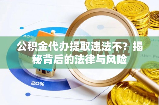 霍州公积金代办提取违法不？揭秘背后的法律与风险